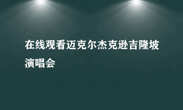 在线观看迈克尔杰克逊吉隆坡演唱会