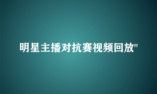 明星主播对抗赛视频回放