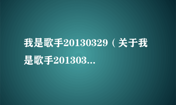 我是歌手20130329（关于我是歌手20130329的简介）