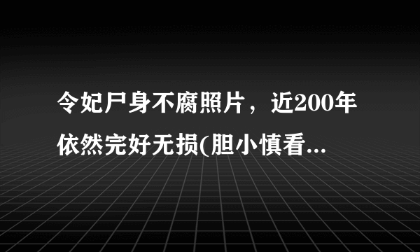 令妃尸身不腐照片，近200年依然完好无损(胆小慎看)—飞外