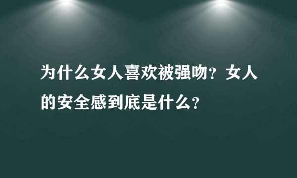 为什么女人喜欢被强吻？女人的安全感到底是什么？