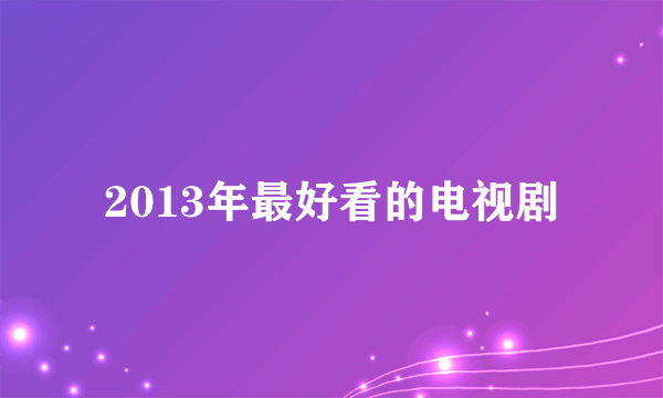 2013年最好看的电视剧