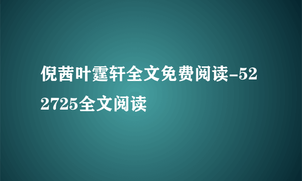 倪茜叶霆轩全文免费阅读-522725全文阅读