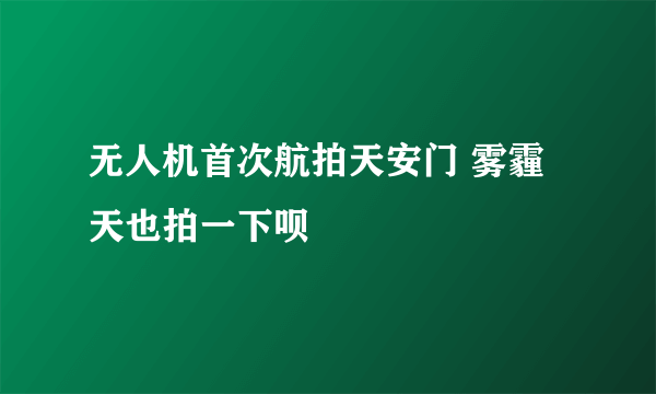 无人机首次航拍天安门 雾霾天也拍一下呗