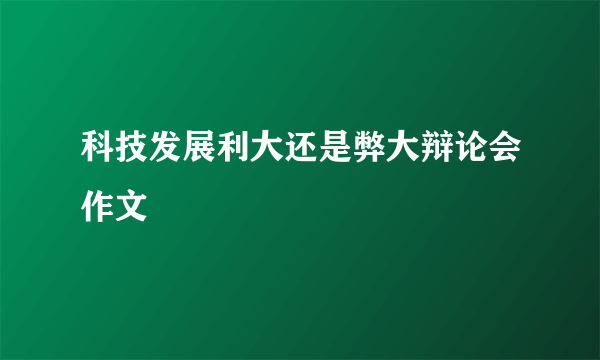 科技发展利大还是弊大辩论会作文