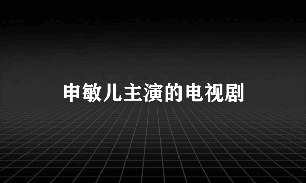 申敏儿主演的电视剧