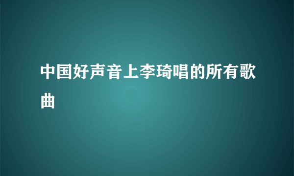 中国好声音上李琦唱的所有歌曲