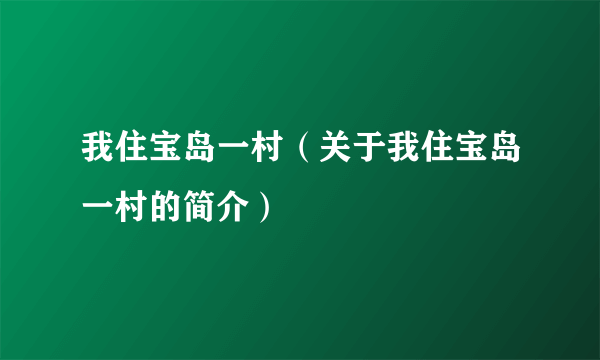 我住宝岛一村（关于我住宝岛一村的简介）