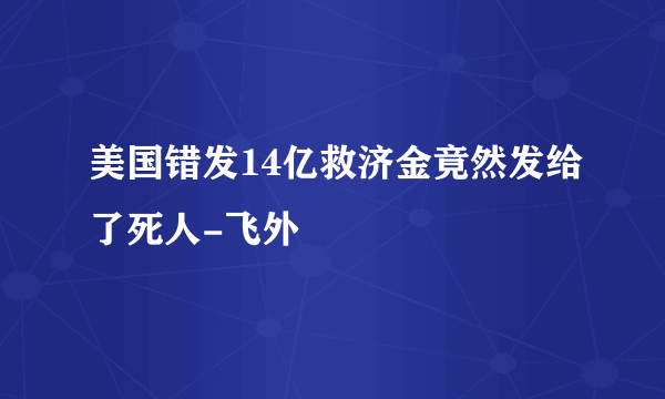 美国错发14亿救济金竟然发给了死人-飞外