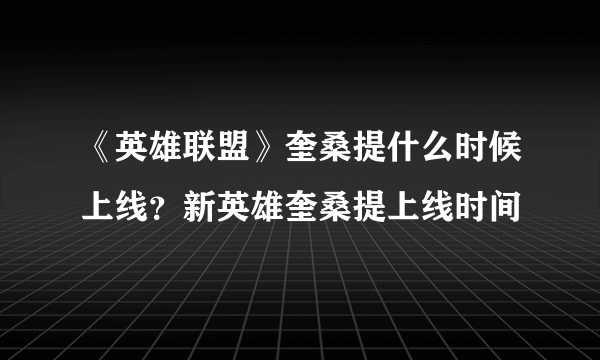 《英雄联盟》奎桑提什么时候上线？新英雄奎桑提上线时间