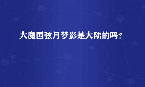 大魔国弦月梦影是大陆的吗？