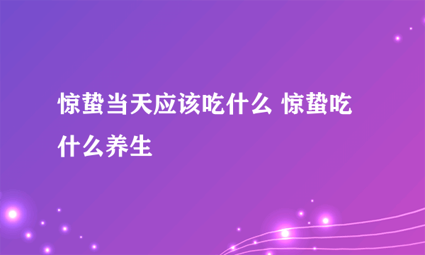 惊蛰当天应该吃什么 惊蛰吃什么养生