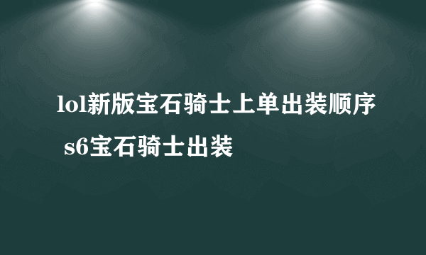 lol新版宝石骑士上单出装顺序 s6宝石骑士出装