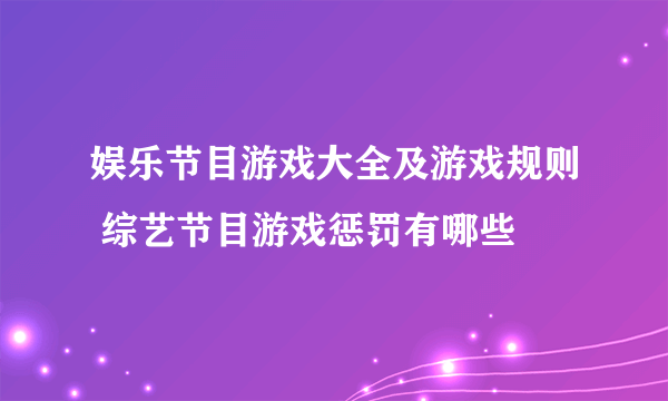 娱乐节目游戏大全及游戏规则 综艺节目游戏惩罚有哪些