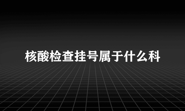 核酸检查挂号属于什么科