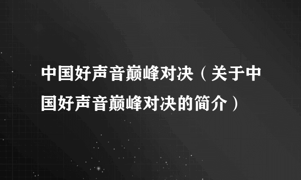 中国好声音巅峰对决（关于中国好声音巅峰对决的简介）