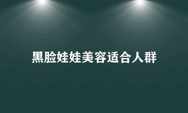 黑脸娃娃美容适合人群