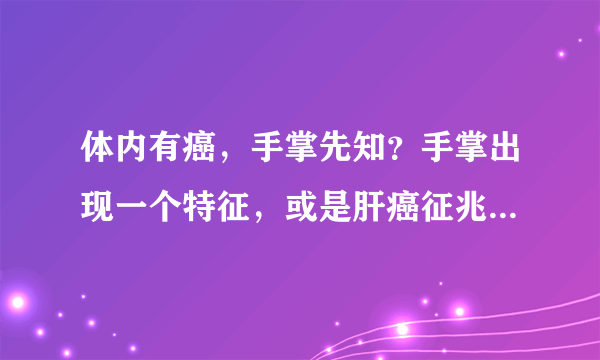 体内有癌，手掌先知？手掌出现一个特征，或是肝癌征兆，别大意！