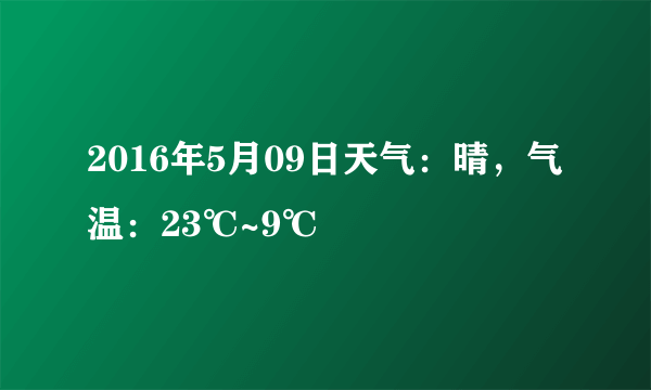 2016年5月09日天气：晴，气温：23℃~9℃