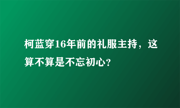 柯蓝穿16年前的礼服主持，这算不算是不忘初心？