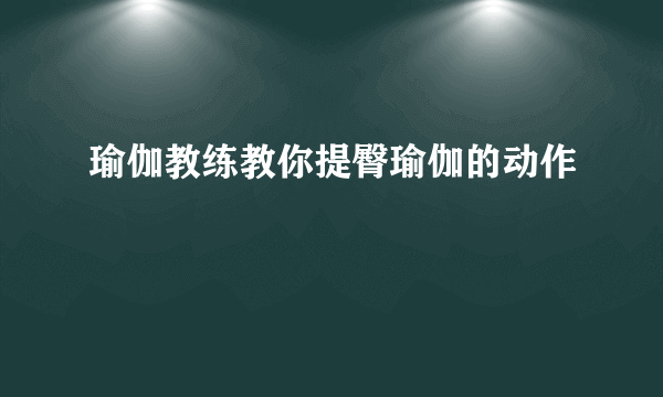 瑜伽教练教你提臀瑜伽的动作