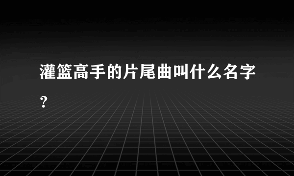 灌篮高手的片尾曲叫什么名字？