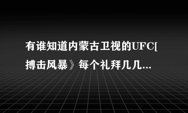 有谁知道内蒙古卫视的UFC[搏击风暴》每个礼拜几几点播出？