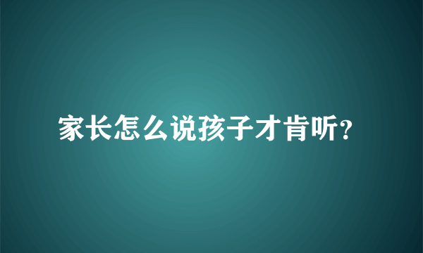 家长怎么说孩子才肯听？