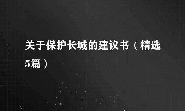 关于保护长城的建议书（精选5篇）