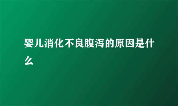 婴儿消化不良腹泻的原因是什么