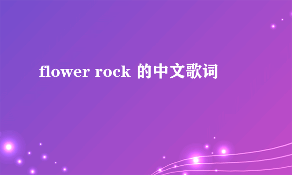 flower rock 的中文歌词