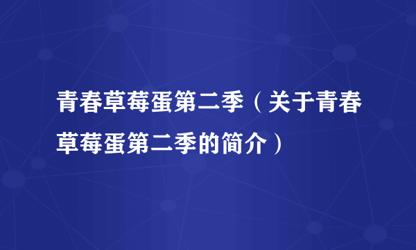 青春草莓蛋第二季（关于青春草莓蛋第二季的简介）