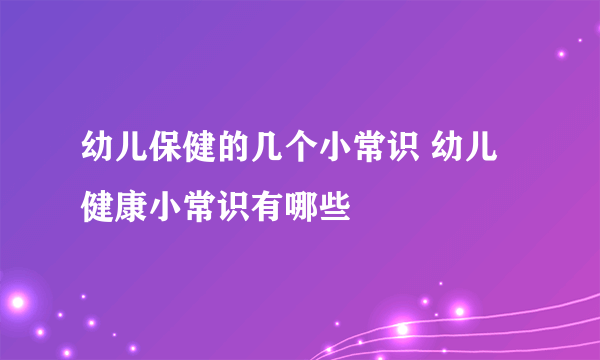 幼儿保健的几个小常识 幼儿健康小常识有哪些