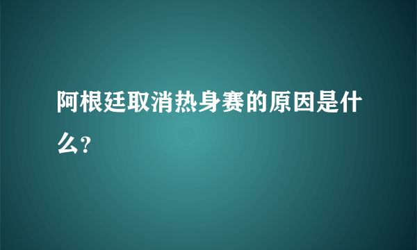 阿根廷取消热身赛的原因是什么？