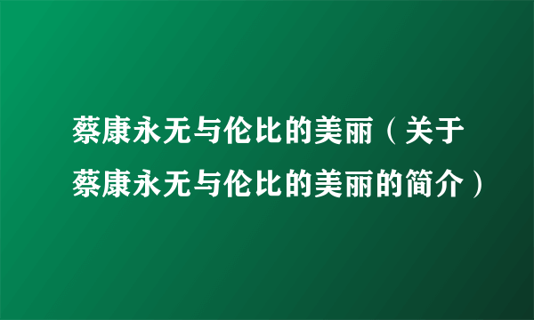 蔡康永无与伦比的美丽（关于蔡康永无与伦比的美丽的简介）