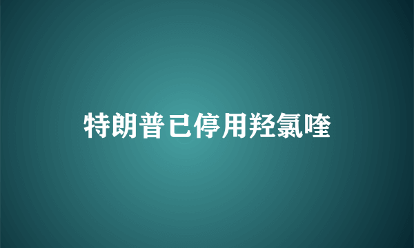 特朗普已停用羟氯喹