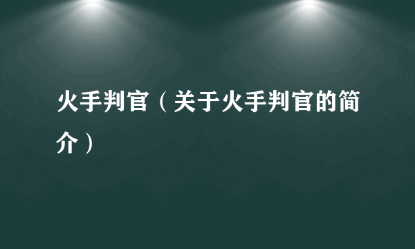 火手判官（关于火手判官的简介）