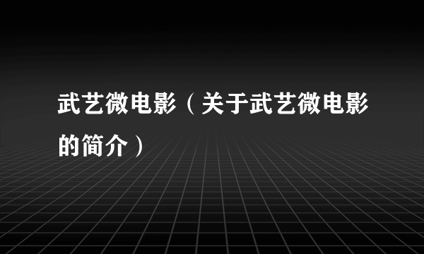 武艺微电影（关于武艺微电影的简介）