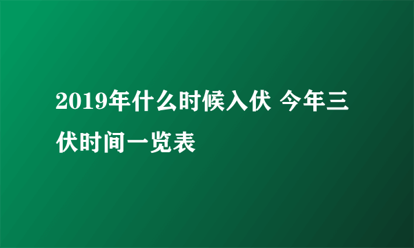 2019年什么时候入伏 今年三伏时间一览表