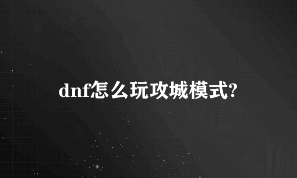 dnf怎么玩攻城模式?