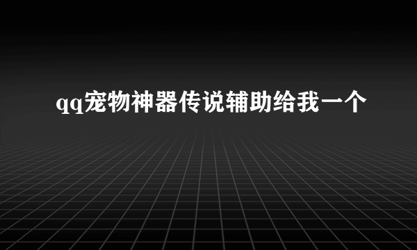 qq宠物神器传说辅助给我一个