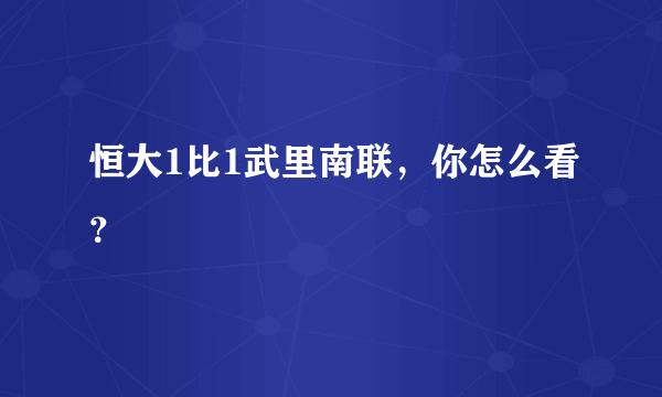 恒大1比1武里南联，你怎么看？