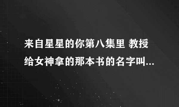 来自星星的你第八集里 教授给女神拿的那本书的名字叫什么？我就记得什么爱德华。。。。。