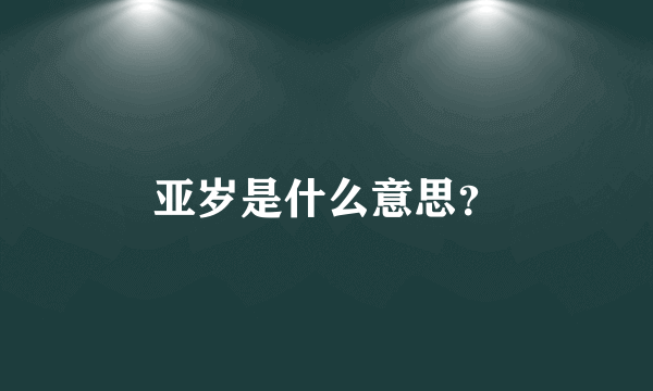 亚岁是什么意思？