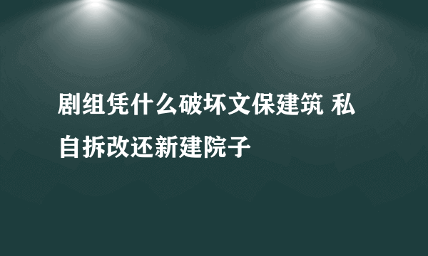 剧组凭什么破坏文保建筑 私自拆改还新建院子