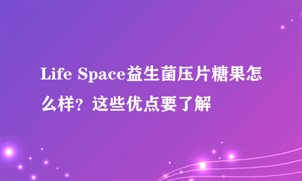 Life Space益生菌压片糖果怎么样？这些优点要了解