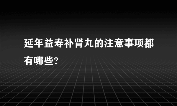 延年益寿补肾丸的注意事项都有哪些?