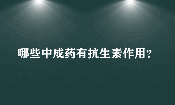 哪些中成药有抗生素作用？