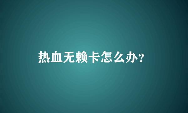 热血无赖卡怎么办？