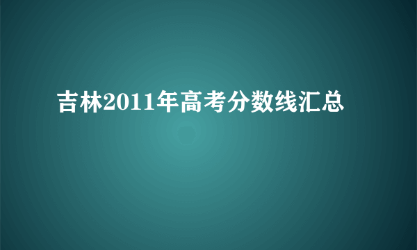 吉林2011年高考分数线汇总